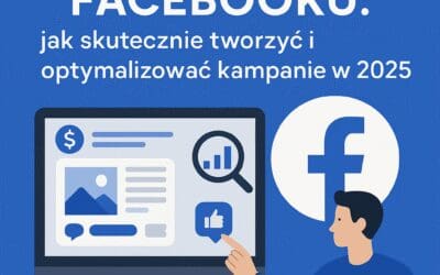 Reklama na Facebooku: jak skutecznie tworzyć i optymalizować kampanie w 2025